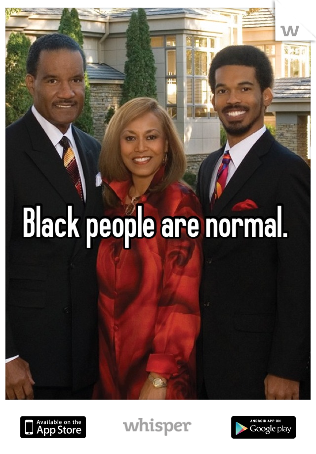 Black people are normal. 
