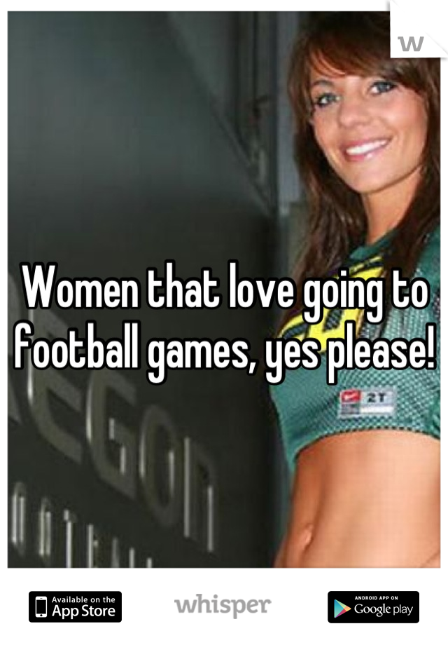 Women that love going to football games, yes please!