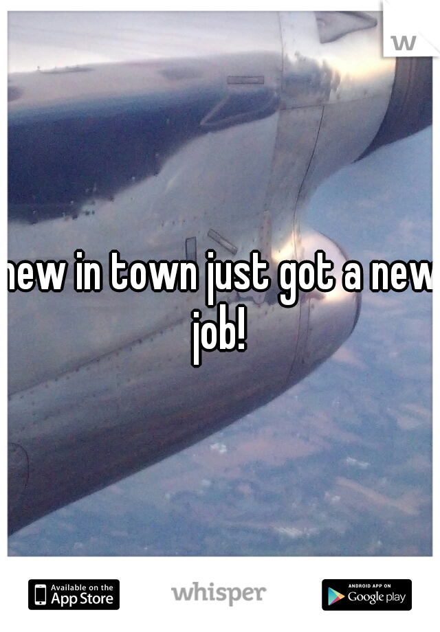 new in town just got a new job! 