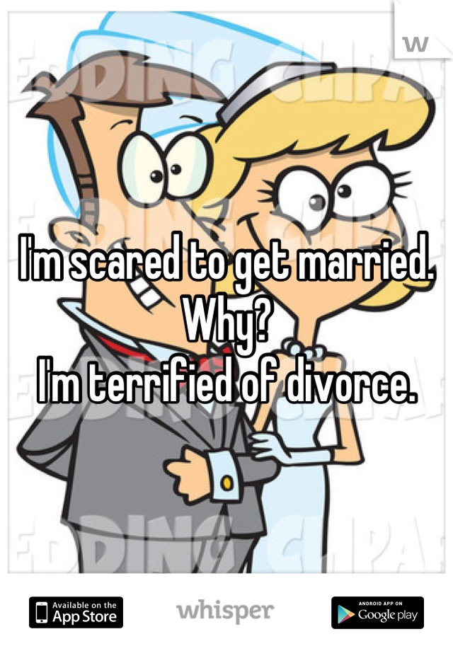 I'm scared to get married. Why?
I'm terrified of divorce.