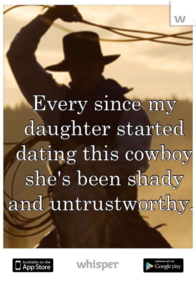Every since my daughter started dating this cowboy she's been shady and untrustworthy. 