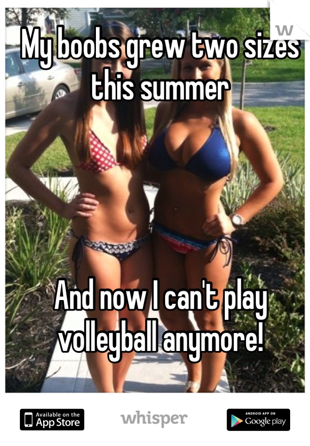 My boobs grew two sizes this summer




And now I can't play volleyball anymore!
