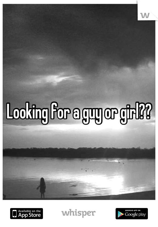 Looking for a guy or girl??