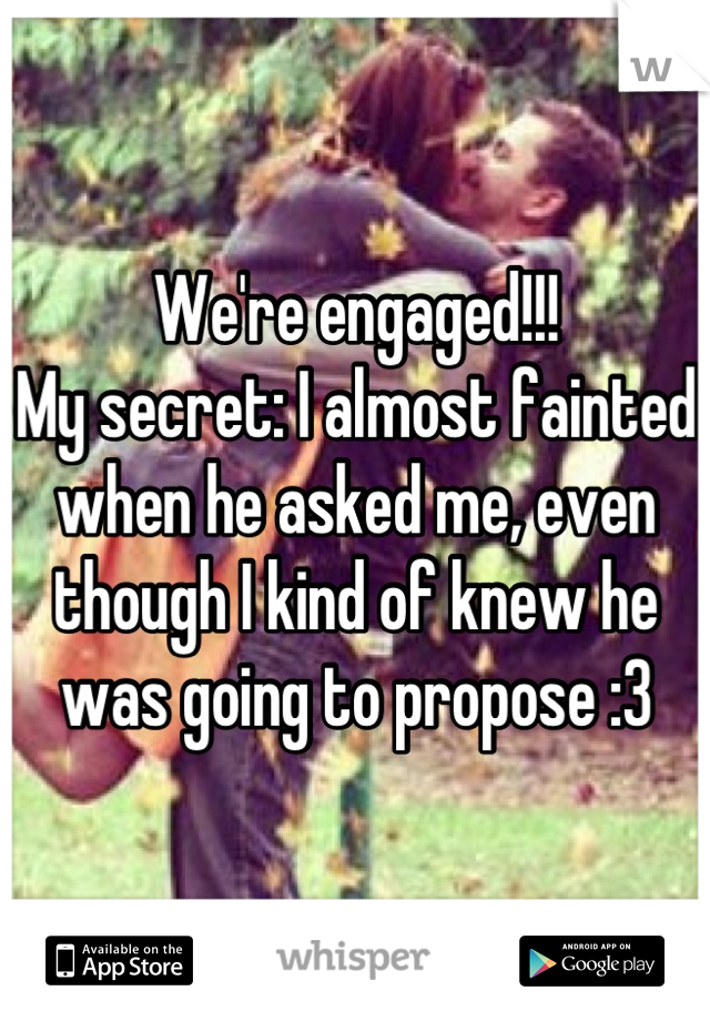 We're engaged!!!
My secret: I almost fainted when he asked me, even though I kind of knew he was going to propose :3