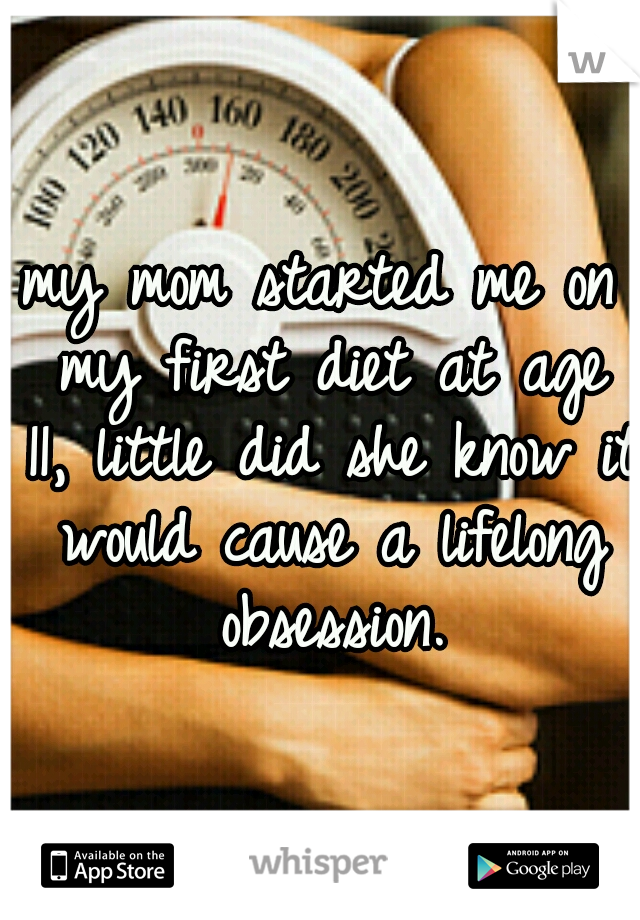 my mom started me on my first diet at age 11, little did she know it would cause a lifelong obsession.