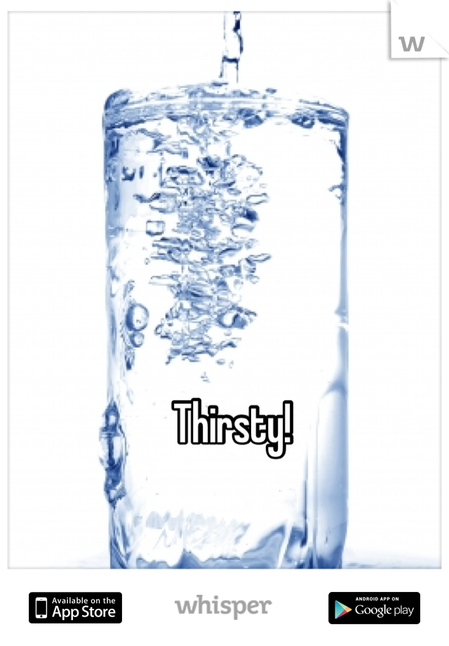 Thirsty!
