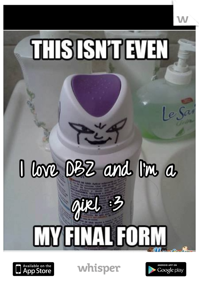 I love DBZ and I'm a girl :3