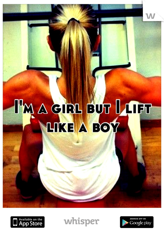 I'm a girl but I lift like a boy