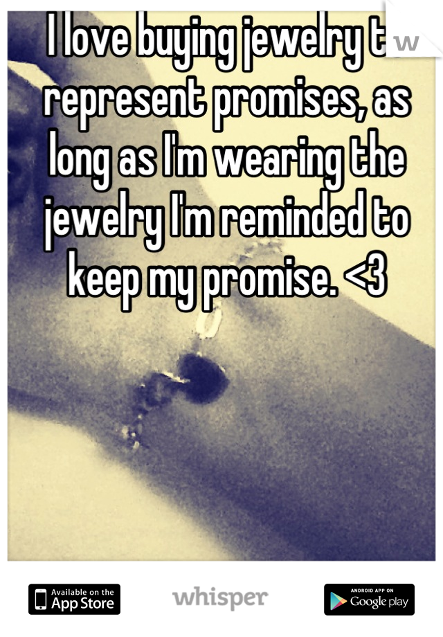 I love buying jewelry to represent promises, as long as I'm wearing the jewelry I'm reminded to keep my promise. <3
