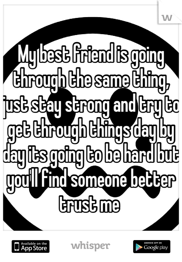 My best friend is going through the same thing, just stay strong and try to get through things day by day its going to be hard but you'll find someone better trust me 