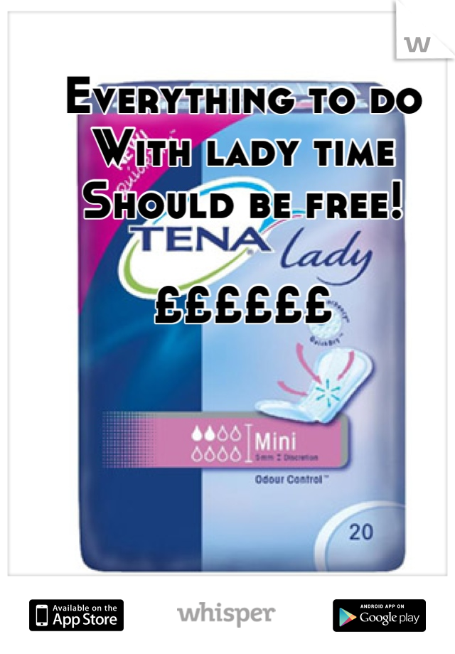 Everything to do 
With lady time 
Should be free! 

££££££