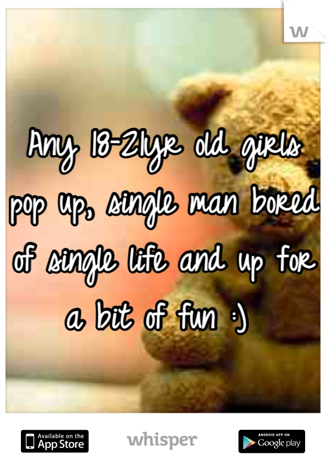 Any 18-21yr old girls pop up, single man bored of single life and up for a bit of fun :) 