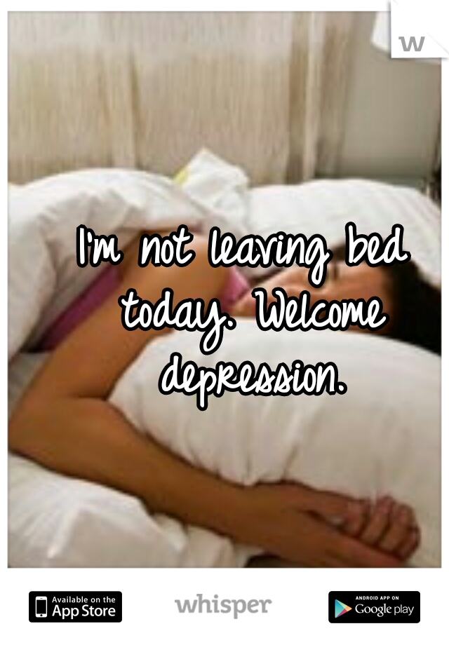 I'm not leaving bed today. Welcome depression.