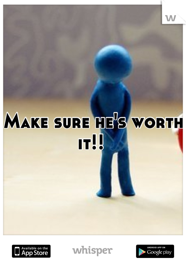 Make sure he's worth it!! 