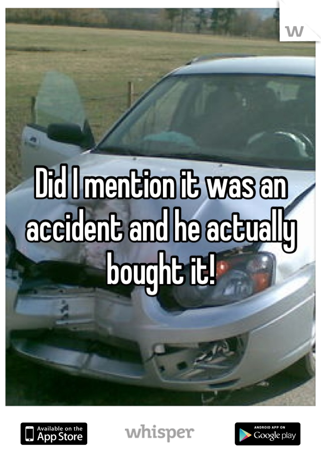 Did I mention it was an accident and he actually bought it!