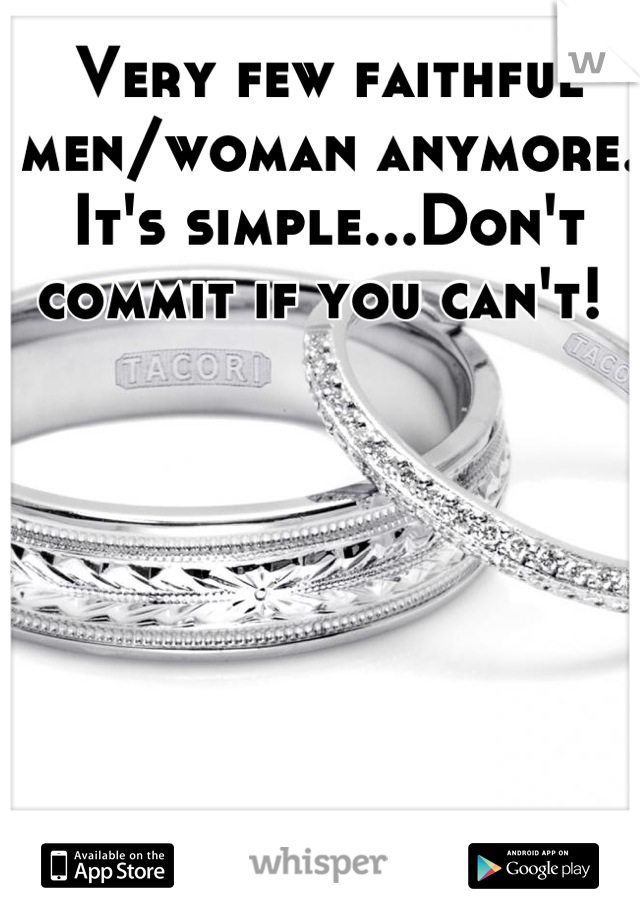 Very few faithful men/woman anymore. It's simple...Don't commit if you can't! 