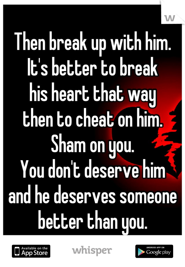 Then break up with him.
It's better to break
his heart that way
then to cheat on him.
Sham on you. 
You don't deserve him
and he deserves someone
better than you.