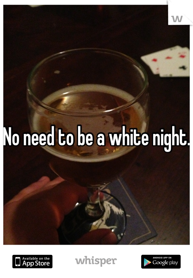 No need to be a white night.