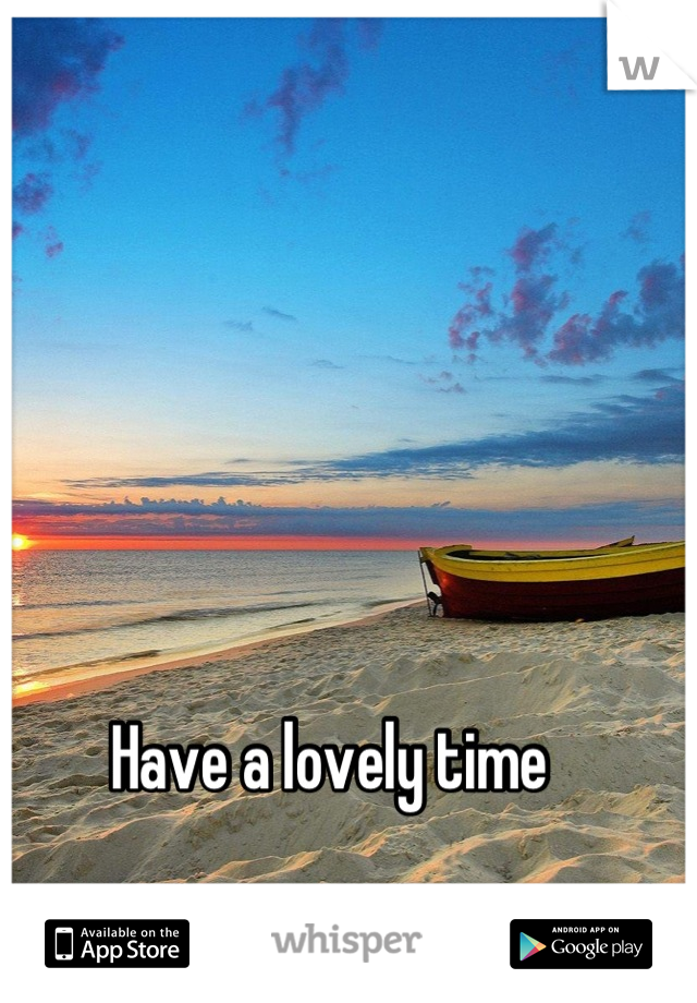 Have a lovely time