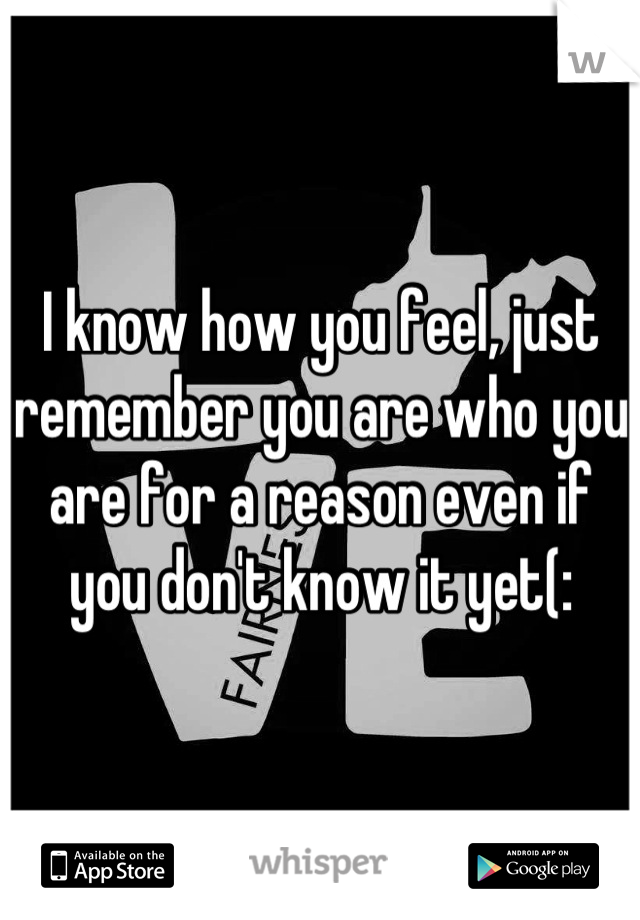 I know how you feel, just remember you are who you are for a reason even if you don't know it yet(: