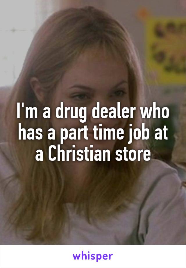 I'm a drug dealer who has a part time job at a Christian store