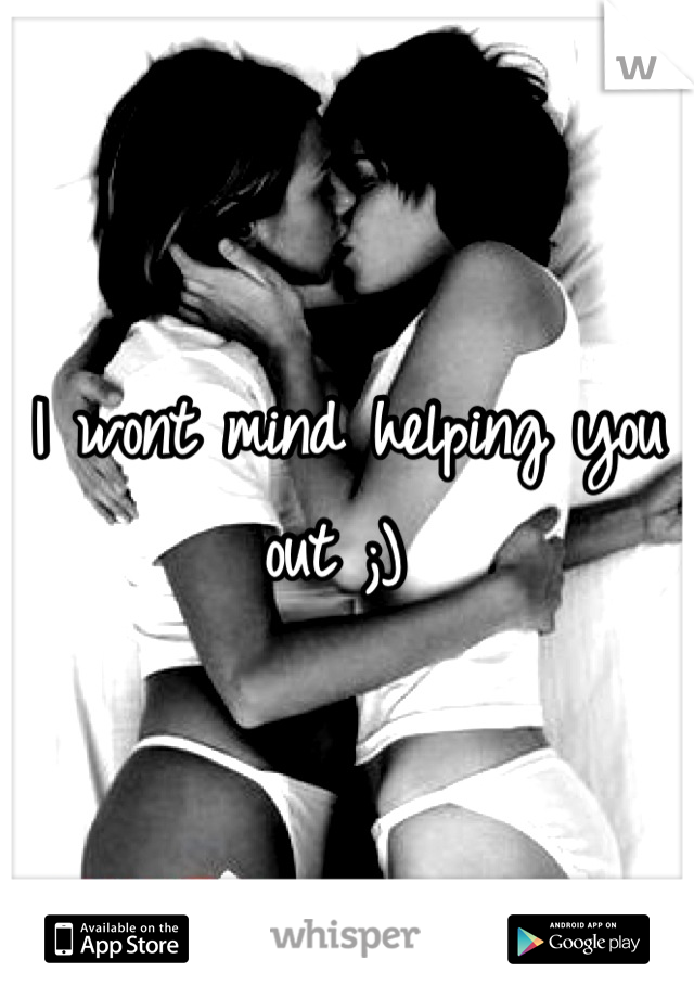 I wont mind helping you out ;) 