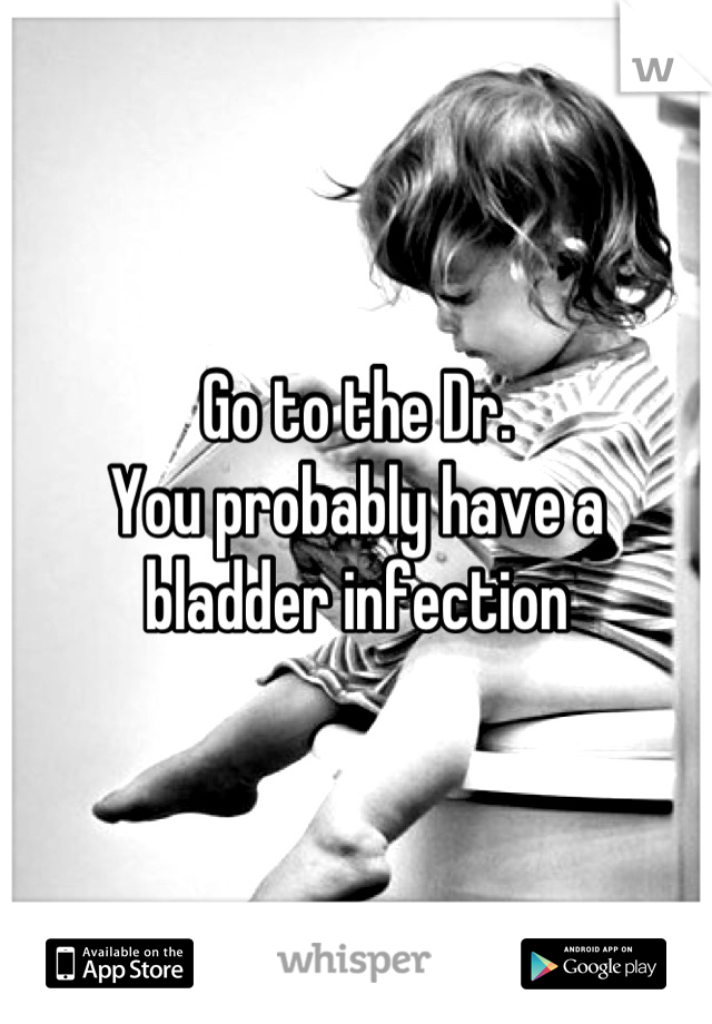 Go to the Dr. 
You probably have a bladder infection