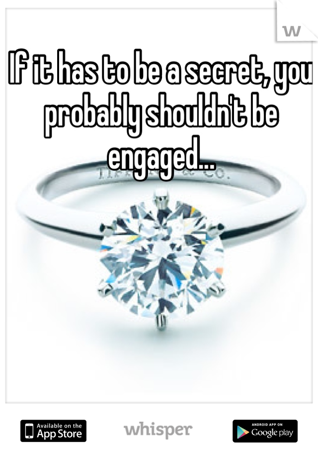 If it has to be a secret, you probably shouldn't be engaged...