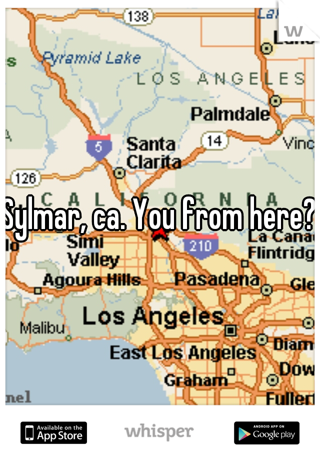 Sylmar, ca. You from here?