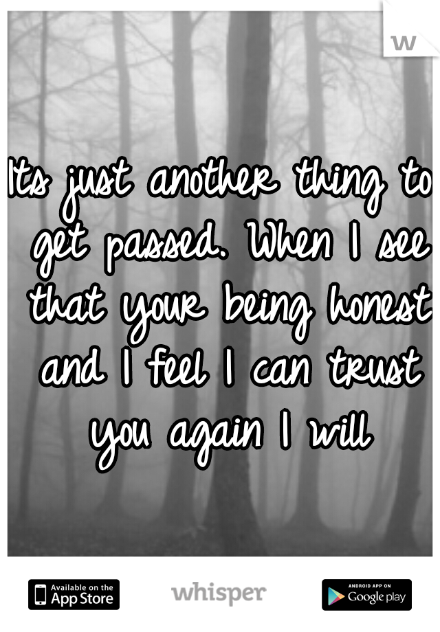 Its just another thing to get passed. When I see that your being honest and I feel I can trust you again I will