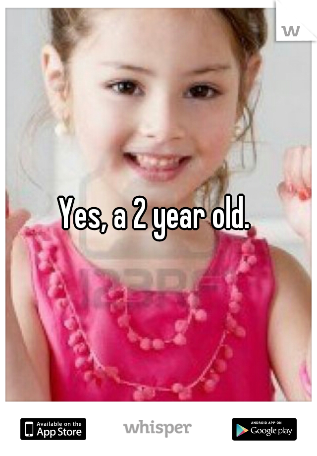 Yes, a 2 year old. 