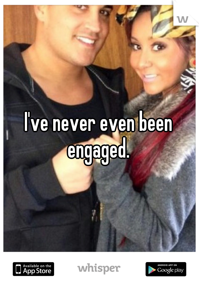 I've never even been engaged. 