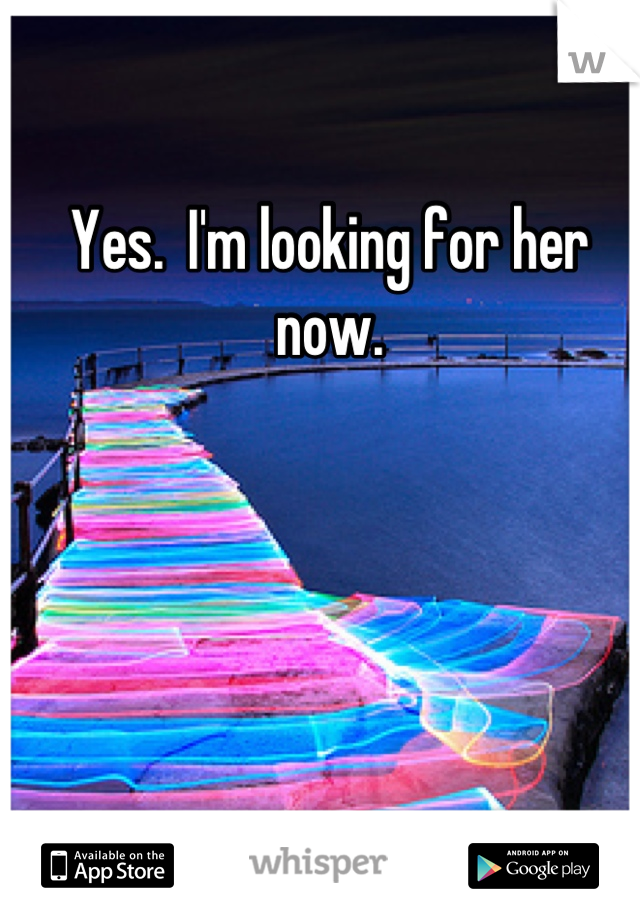Yes.  I'm looking for her now.