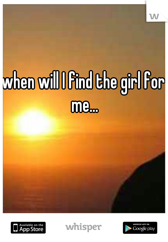 when will I find the girl for me...