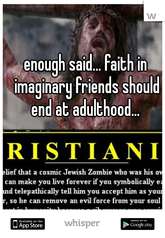 enough said... faith in imaginary friends should end at adulthood... 