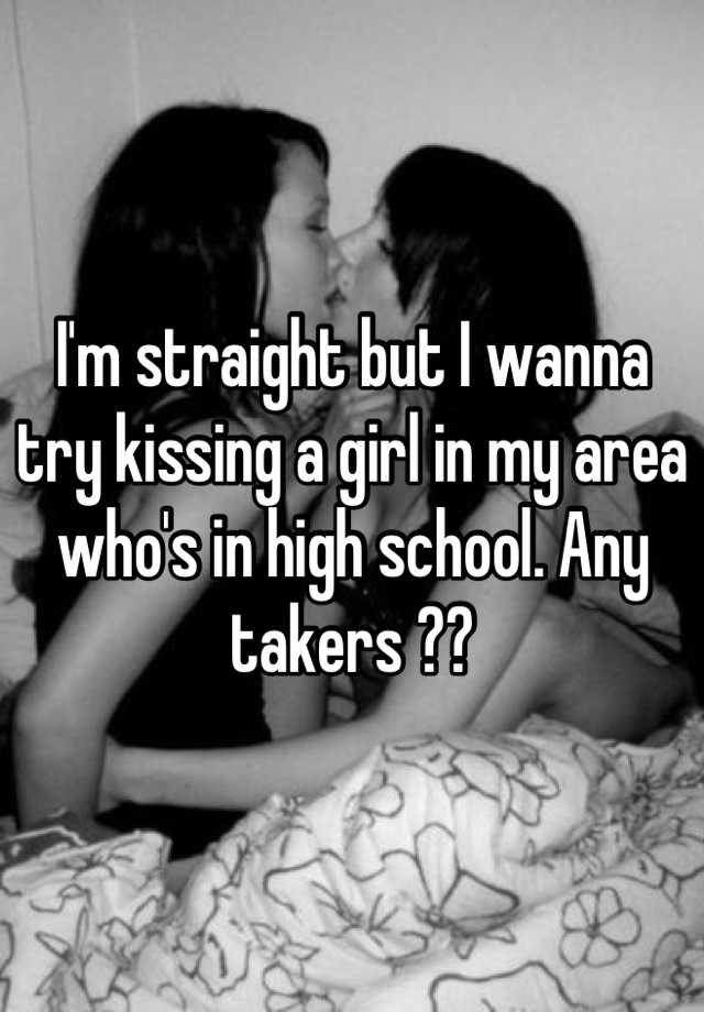 i-m-straight-but-i-wanna-try-kissing-a-girl-in-my-area-who-s-in-high