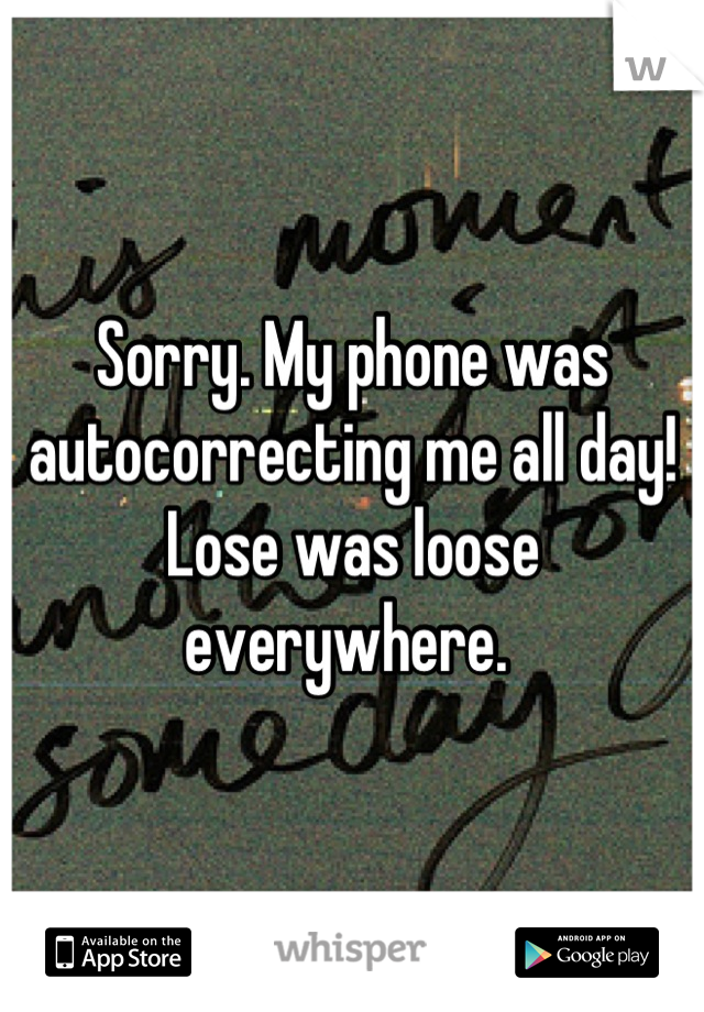 Sorry. My phone was autocorrecting me all day! Lose was loose everywhere. 