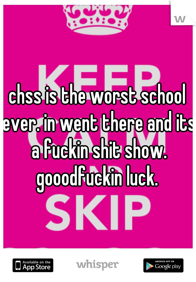 chss is the worst school ever. in went there and its a fuckin shit show. gooodfuckin luck. 