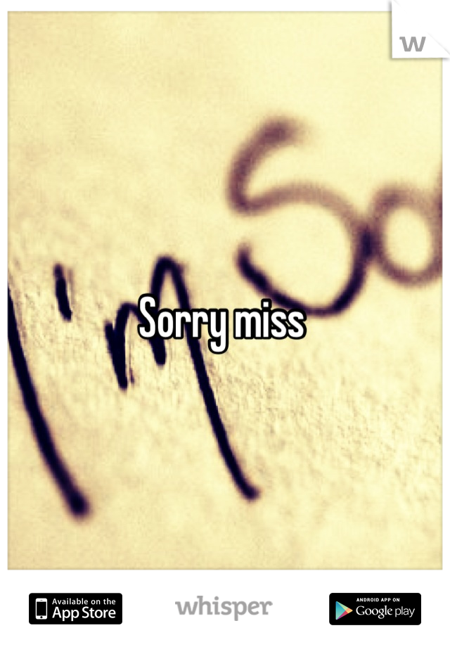 Sorry miss 