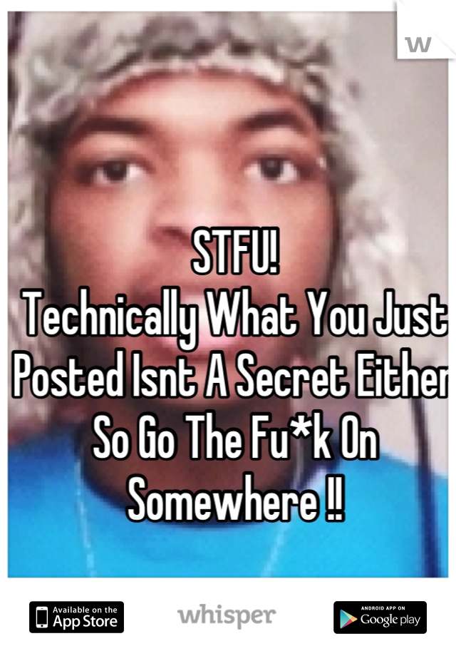 STFU!
Technically What You Just Posted Isnt A Secret Either So Go The Fu*k On Somewhere !!