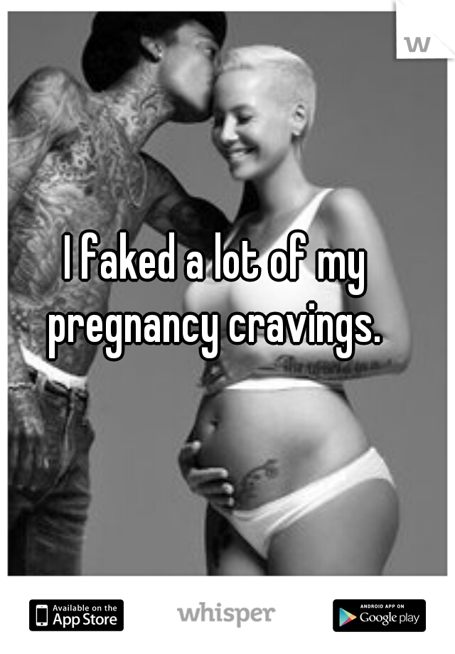 I faked a lot of my pregnancy cravings. 