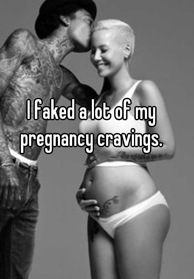 I faked a lot of my pregnancy cravings. 