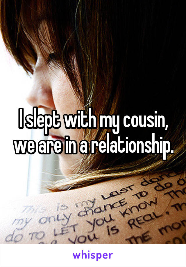 I slept with my cousin, we are in a relationship.