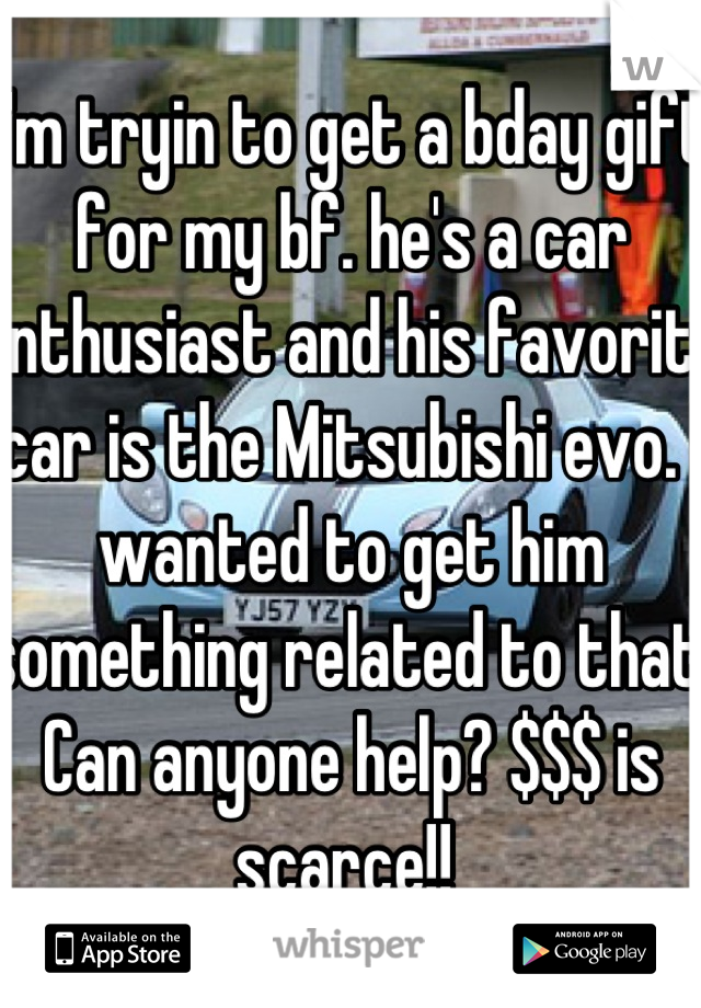 I'm tryin to get a bday gift for my bf. he's a car enthusiast and his favorite car is the Mitsubishi evo. I wanted to get him something related to that. Can anyone help? $$$ is scarce!! 