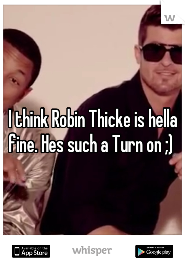 I think Robin Thicke is hella fine. Hes such a Turn on ;) 