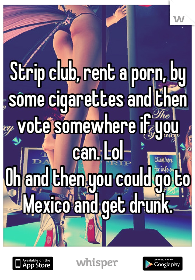 Strip club, rent a porn, by some cigarettes and then vote somewhere if you can. Lol 
Oh and then you could go to Mexico and get drunk.