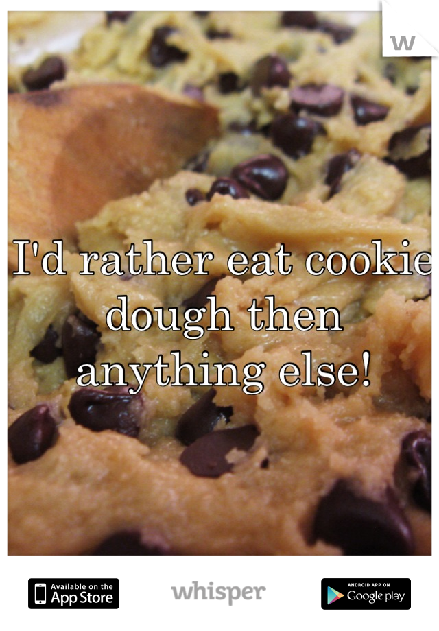 I'd rather eat cookie dough then anything else!
