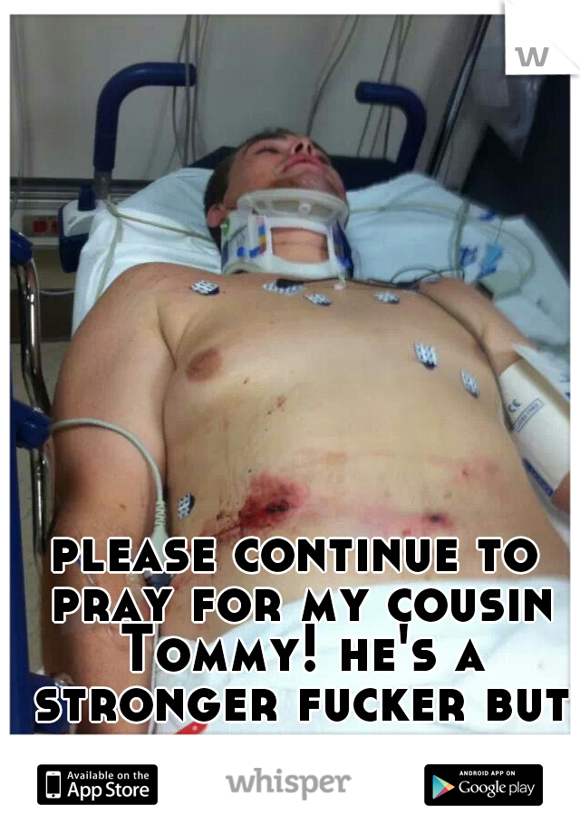 please continue to pray for my cousin Tommy! he's a stronger fucker but still needs it.