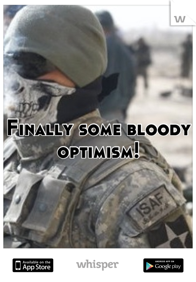 Finally some bloody optimism!
