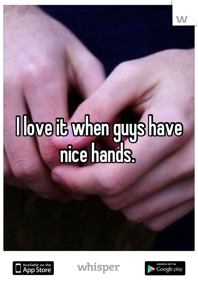 I love it when guys have nice hands. 